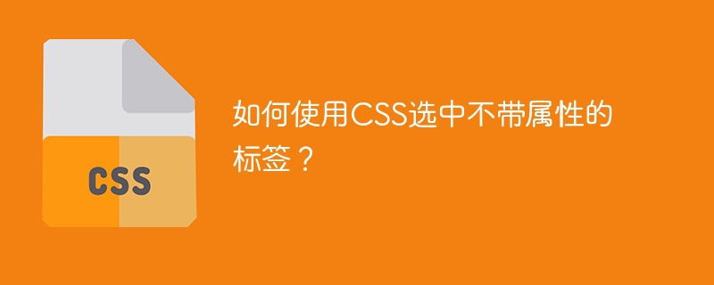 如何使用CSS选中不带属性的标签？