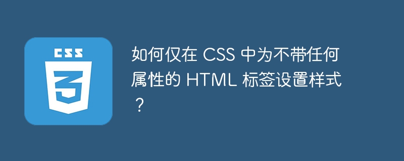 如何仅在 CSS 中为不带任何属性的 HTML 标签设置样式？