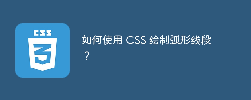 如何使用 css 绘制弧形线段？