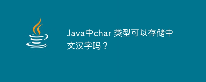 Java中char 类型可以存储中文汉字吗？