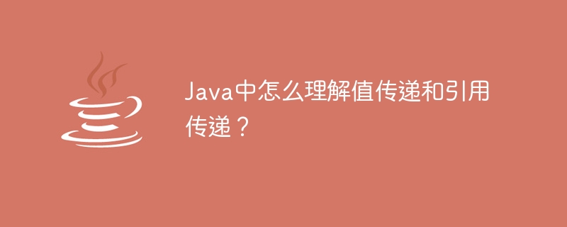 Java中怎么理解值传递和引用传递？