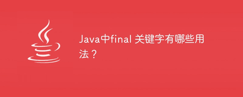 Java中final 关键字有哪些用法？