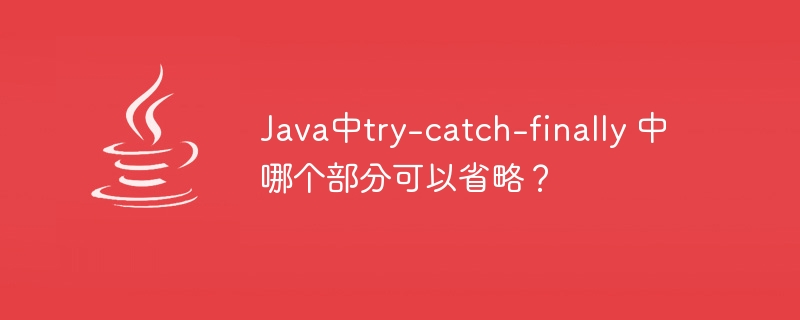 Java中try-catch-finally 中哪个部分可以省略？