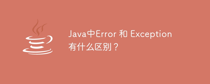 Java中Error 和 Exception 有什么区别？