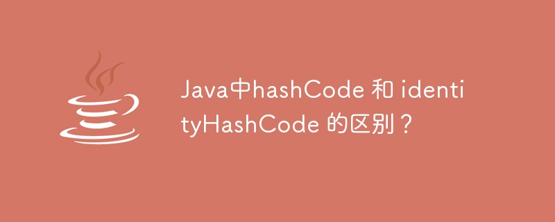 Java中hashCode 和 identityHashCode 的区别？