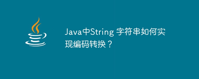 Java中String 字符串如何实现编码转换？