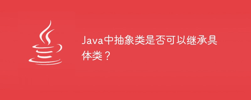 Java中抽象类是否可以继承具体类？