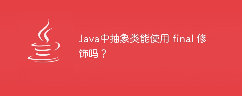 Java中抽象类能使用 final 修饰吗？