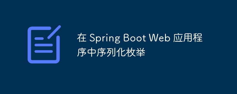 在 Spring Boot Web 应用程序中序列化枚举