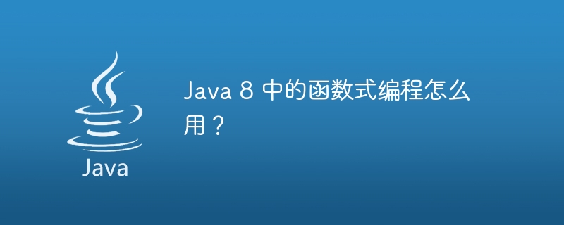 Java 8 中的函数式编程怎么用？