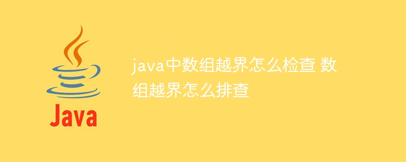 java中数组越界怎么检查 数组越界怎么排查