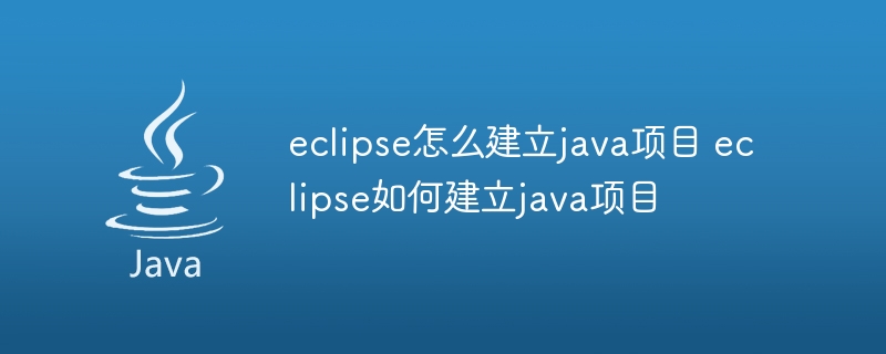 eclipse怎么建立java项目 eclipse如何建立java项目