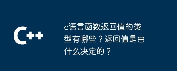 c语言函数返回值的类型有哪些？返回值是由什么决定的？