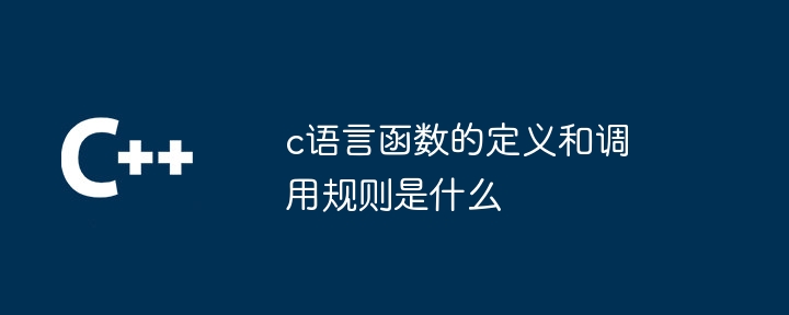 c语言函数的定义和调用规则是什么