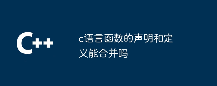 c语言函数的声明和定义能合并吗