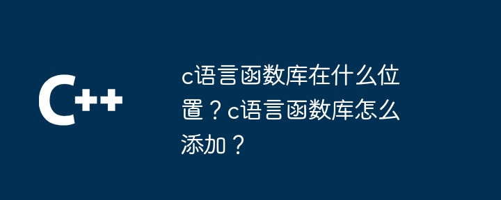 c语言函数库在什么位置？c语言函数库怎么添加？