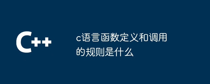 c语言函数定义和调用的规则是什么