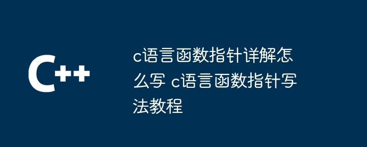 c语言函数指针详解怎么写 c语言函数指针写法教程