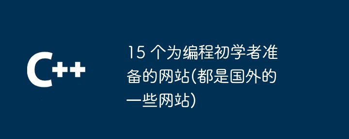 15 个为编程初学者准备的网站(都是国外的一些网站)