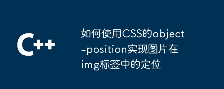 如何使用CSS的object-position实现图片在img标签中的定位