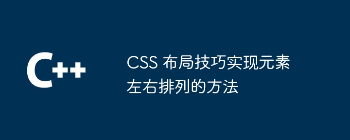 CSS 布局技巧实现元素左右排列的方法