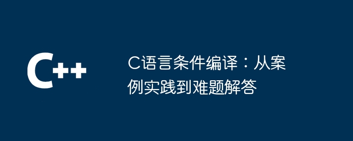 c语言条件编译：从案例实践到难题解答