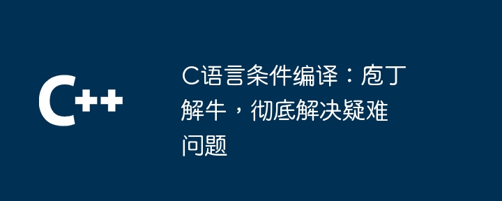 c语言条件编译：庖丁解牛，彻底解决疑难问题