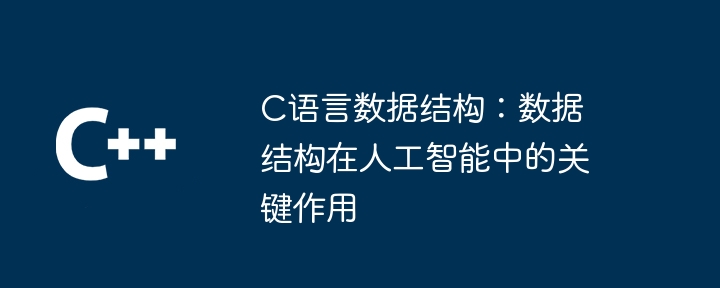 C语言数据结构：数据结构在人工智能中的关键作用