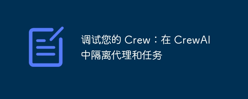 调试您的 Crew：在 CrewAI 中隔离代理和任务