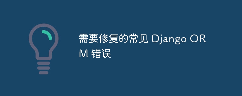 需要修复的常见 Django ORM 错误