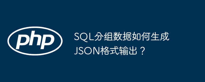 sql分组数据如何生成json格式输出？