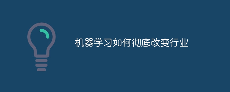 机器学习如何彻底改变行业（机器.改变.学习.行业...）