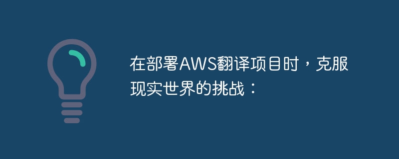 在部署AWS翻译项目时，克服现实世界的挑战：（部署.克服.现实.翻译.挑战...）