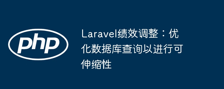 Laravel绩效调整：优化数据库查询以进行可伸缩性（伸缩性.绩效.数据库查询.优化.调整...）