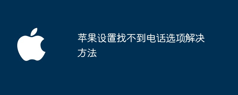 苹果设置找不到电话选项解决方法（找不到.解决方法.选项）