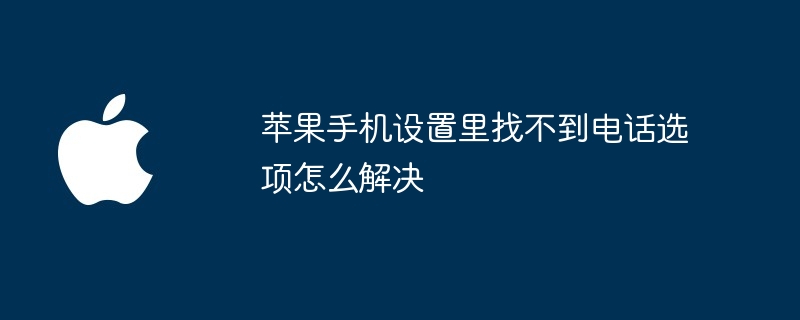 苹果手机设置里找不到电话选项怎么解决（找不到.选项.苹果）