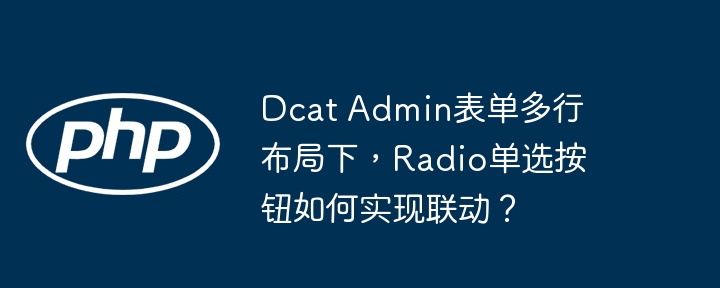 dcat admin表单多行布局下，radio单选按钮如何实现联动？