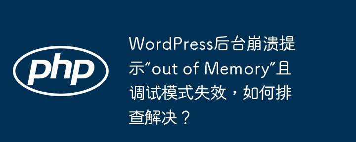 WordPress后台崩溃提示“out of Memory”且调试模式失效，如何排查解决？