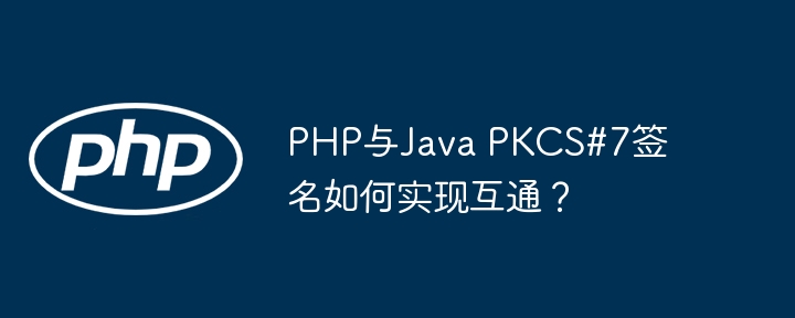 PHP与Java PKCS#7签名如何实现互通？