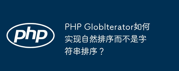 PHP GlobIterator如何实现自然排序而不是字符串排序？