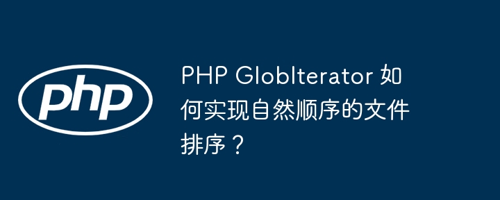 PHP GlobIterator 如何实现自然顺序的文件排序？