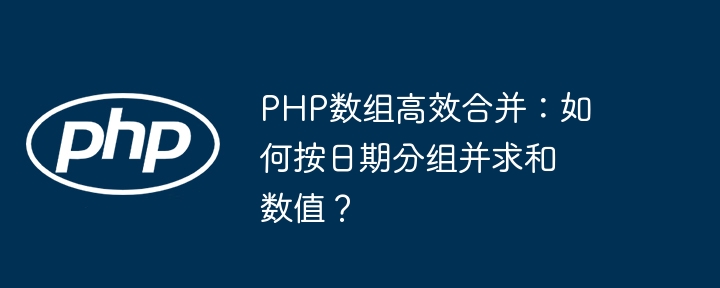 PHP数组高效合并：如何按日期分组并求和数值？