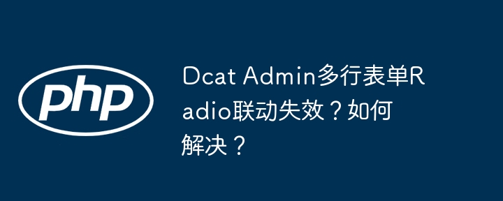 Dcat Admin多行表单Radio联动失效？如何解决？