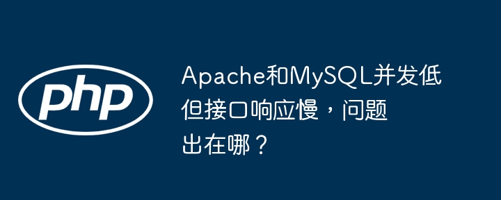 Apache和MySQL并发低但接口响应慢，问题出在哪？