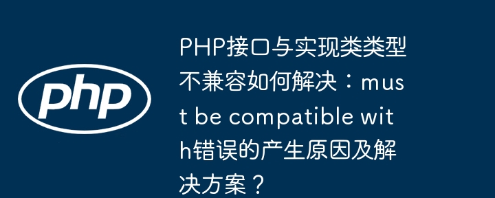 PHP接口与实现类类型不兼容如何解决：must be compatible with错误的产生原因及解决方案？