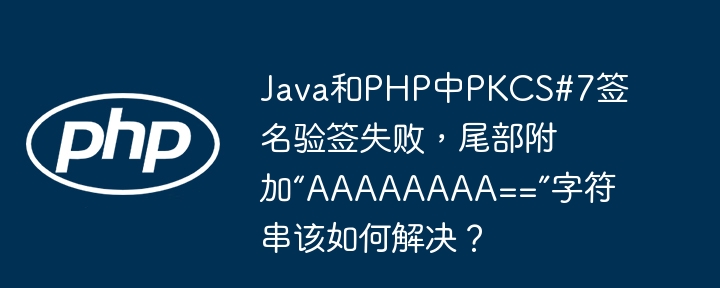 Java和PHP中PKCS#7签名验签失败，尾部附加“AAAAAAAA==”字符串该如何解决？