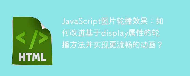 JavaScript图片轮播效果：如何改进基于display属性的轮播方法并实现更流畅的动画？
