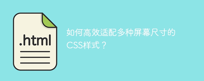 如何高效适配多种屏幕尺寸的CSS样式？
