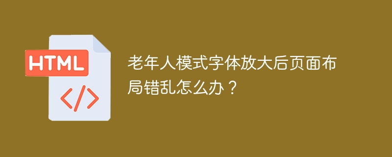 老年人模式字体放大后页面布局错乱怎么办？
