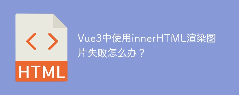 Vue3中使用innerHTML渲染图片失败怎么办？
